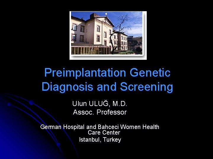 Preimplantation Genetic Diagnosis and Screening Ulun ULUĞ, M. D. Assoc. Professor German Hospital and