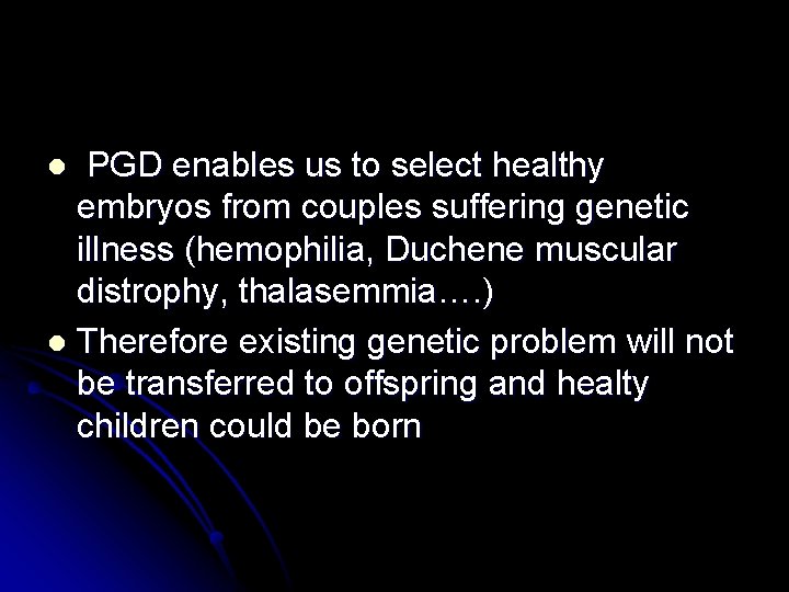 PGD enables us to select healthy embryos from couples suffering genetic illness (hemophilia, Duchene