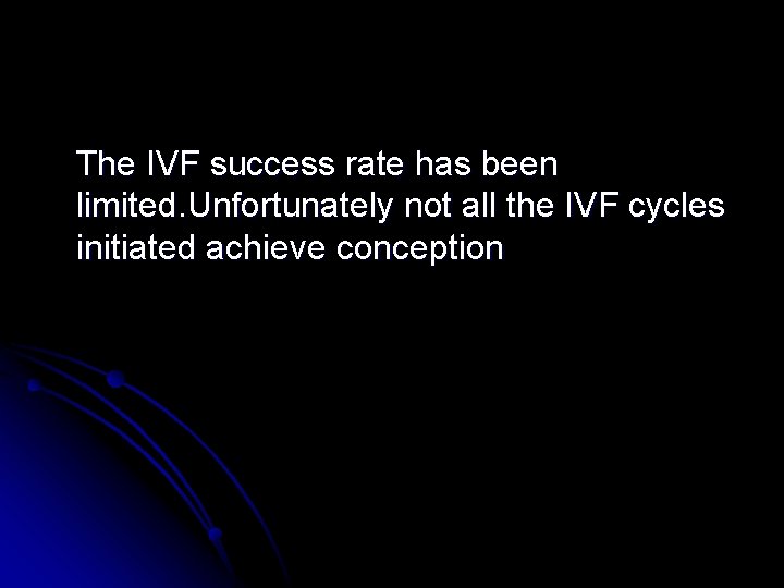 The IVF success rate has been limited. Unfortunately not all the IVF cycles initiated