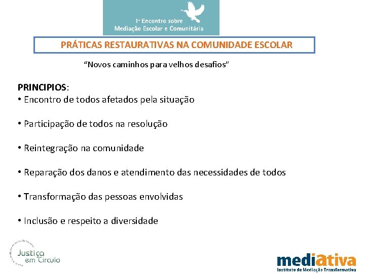 PRÁTICAS RESTAURATIVAS NA COMUNIDADE ESCOLAR “Novos caminhos para velhos desafios” PRINCIPIOS: • Encontro de