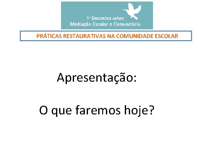 PRÁTICAS RESTAURATIVAS NA COMUNIDADE ESCOLAR Apresentação: O que faremos hoje? 