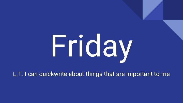 Friday L. T. I can quickwrite about things that are important to me 