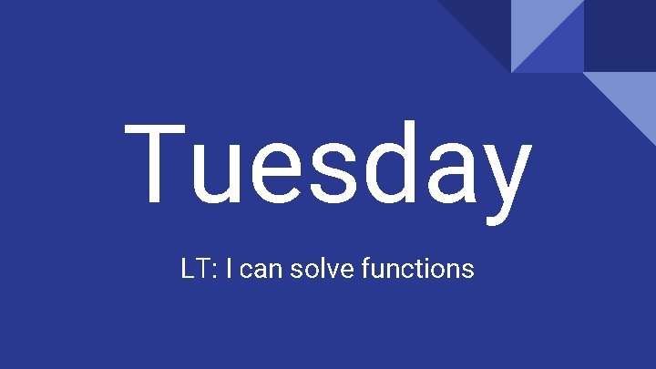 Tuesday LT: I can solve functions 