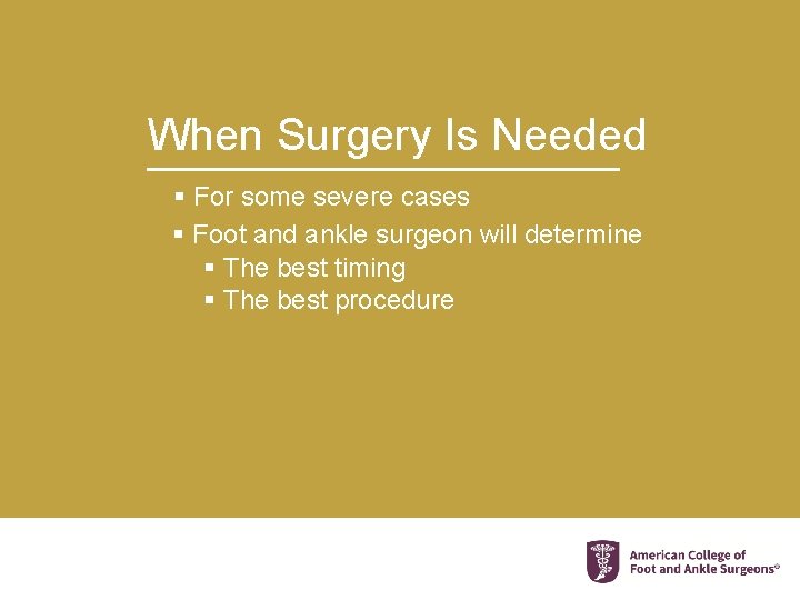 When Surgery Is Needed § For some severe cases § Foot and ankle surgeon