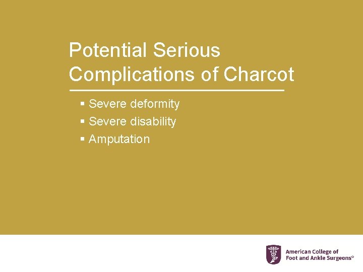 Potential Serious Complications of Charcot § Severe deformity § Severe disability § Amputation 