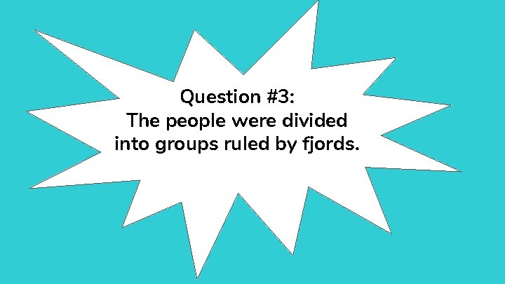 Question #3: The people were divided into groups ruled by fjords. 