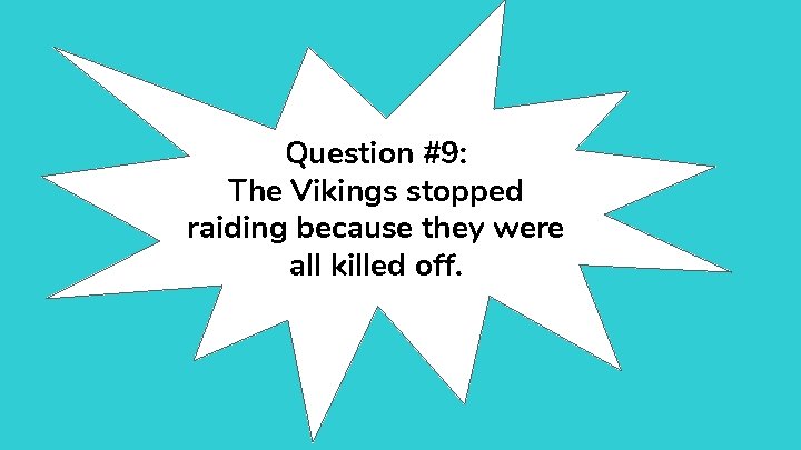 Question #9: The Vikings stopped raiding because they were all killed off. 