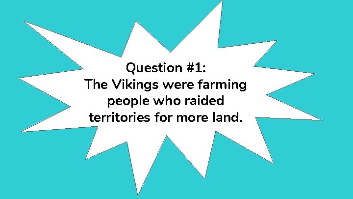 Question #1: The Vikings were farming people who raided territories for more land. 