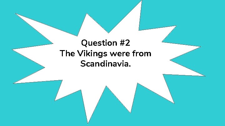 Question #2 The Vikings were from Scandinavia. 