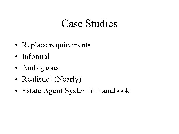 Case Studies • • • Replace requirements Informal Ambiguous Realistic! (Nearly) Estate Agent System