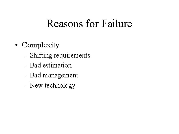Reasons for Failure • Complexity – Shifting requirements – Bad estimation – Bad management