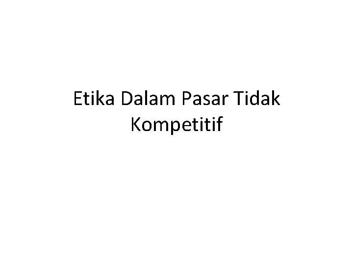 Etika Dalam Pasar Tidak Kompetitif 