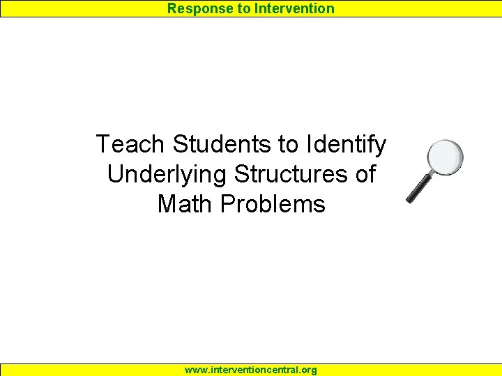 Response to Intervention Teach Students to Identify Underlying Structures of Math Problems www. interventioncentral.