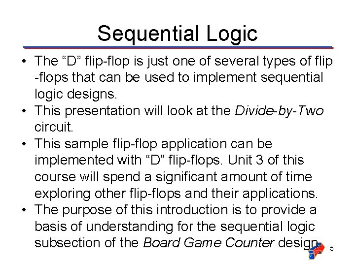 Sequential Logic • The “D” flip-flop is just one of several types of flip