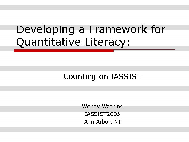 Developing a Framework for Quantitative Literacy: Counting on IASSIST Wendy Watkins IASSIST 2006 Ann Developing a Framework for Quantitative Literacy: Counting on IASSIST Wendy Watkins IASSIST 2006 Ann