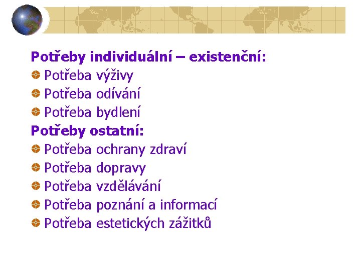 Potřeby individuální – existenční: Potřeba výživy Potřeba odívání Potřeba bydlení Potřeby ostatní: Potřeba ochrany