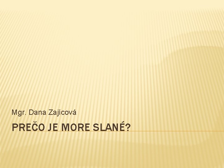 Mgr. Dana Zajícová PREČO JE MORE SLANÉ? 