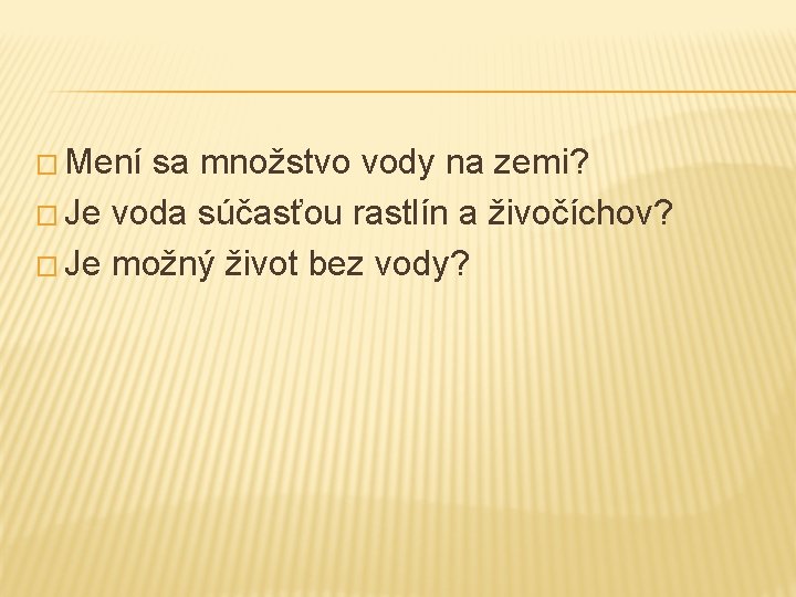 � Mení sa množstvo vody na zemi? � Je voda súčasťou rastlín a živočíchov?