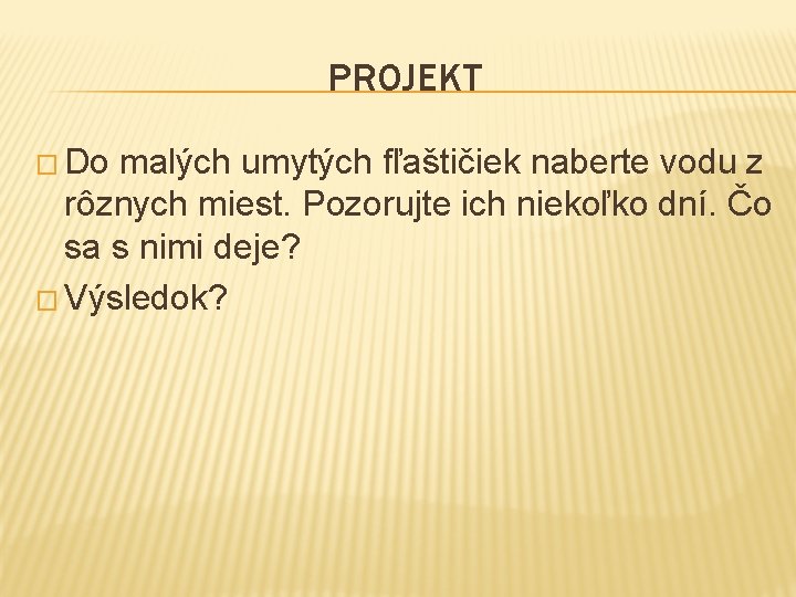 PROJEKT � Do malých umytých fľaštičiek naberte vodu z rôznych miest. Pozorujte ich niekoľko