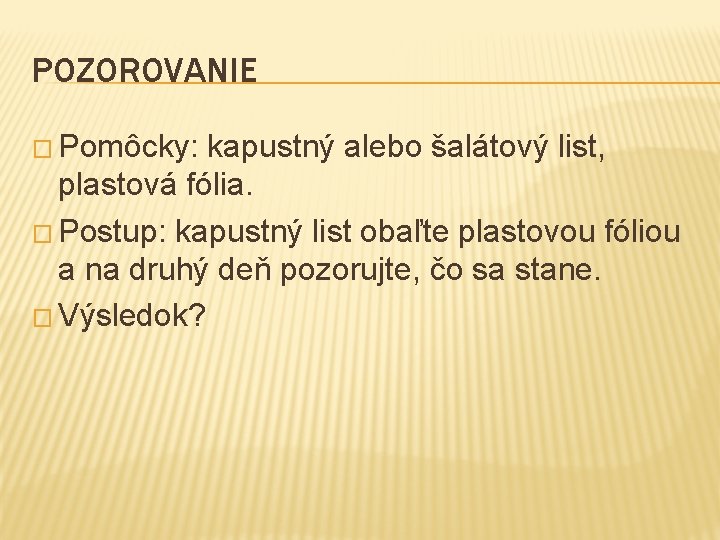 POZOROVANIE � Pomôcky: kapustný alebo šalátový list, plastová fólia. � Postup: kapustný list obaľte
