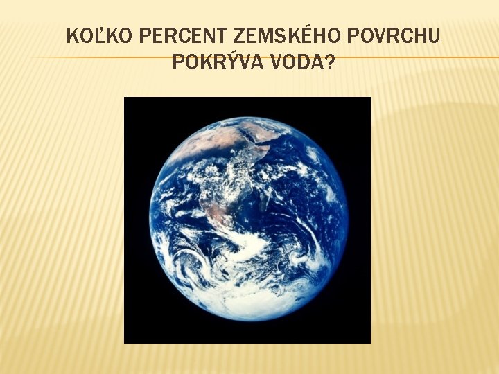 KOĽKO PERCENT ZEMSKÉHO POVRCHU POKRÝVA VODA? 