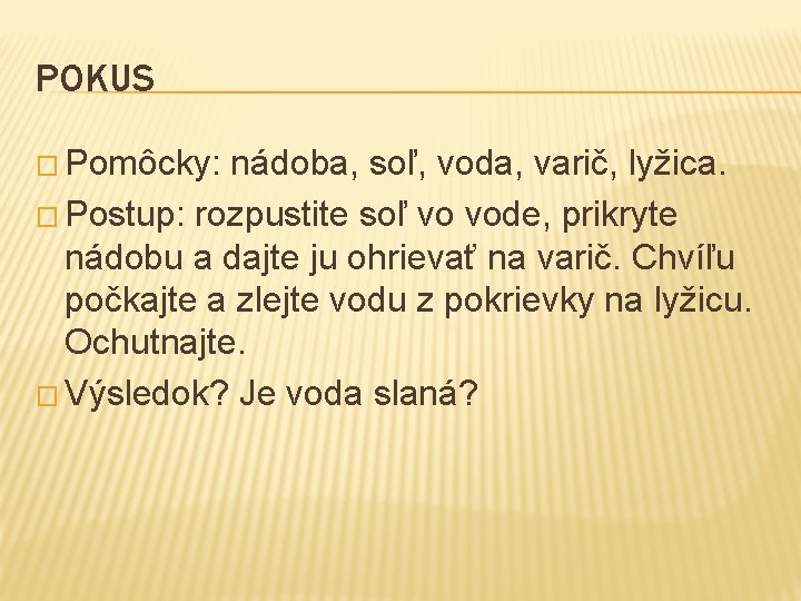 POKUS � Pomôcky: nádoba, soľ, voda, varič, lyžica. � Postup: rozpustite soľ vo vode,