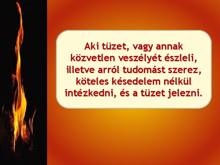 Aki tüzet, vagy annak közvetlen veszélyét észleli, illetve arról tudomást szerez, köteles késedelem nélkül