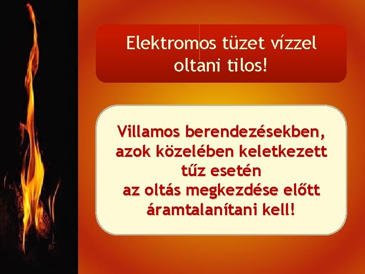 Elektromos tüzet vízzel oltani tilos! Villamos berendezésekben, azok közelében keletkezett tűz esetén az oltás