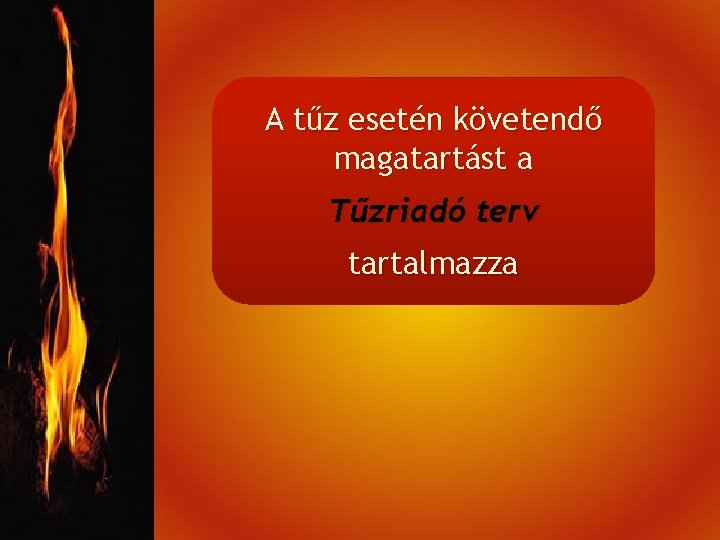 A tűz esetén követendő magatartást a Tűzriadó terv tartalmazza 