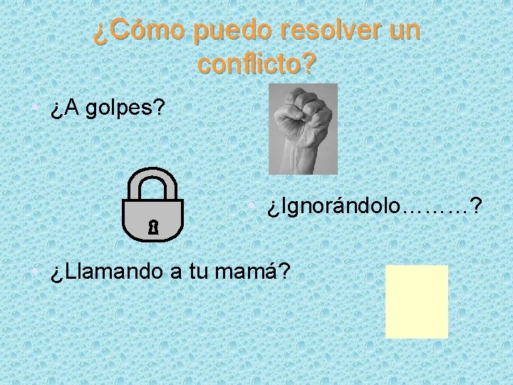 ¿Cómo puedo resolver un conflicto? • ¿A golpes? • ¿Ignorándolo………? • ¿Llamando a tu