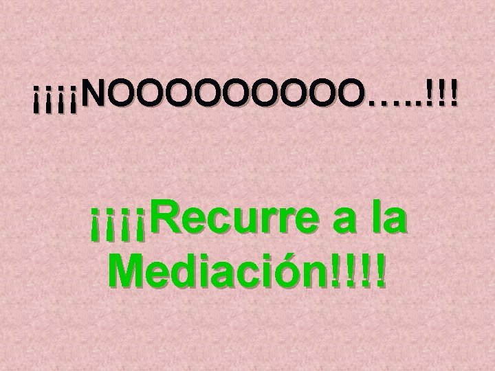 ¡¡¡¡NOOOOO…. . !!! ¡¡¡¡Recurre a la Mediación!!!! 