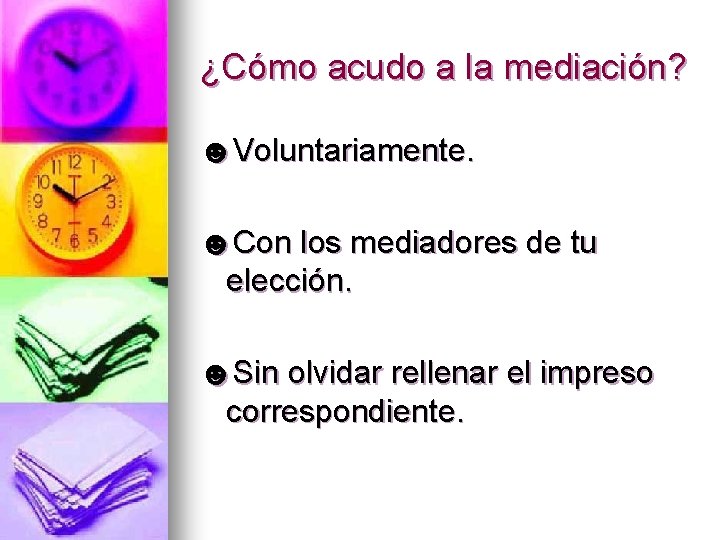 ¿Cómo acudo a la mediación? ☻Voluntariamente. ☻Con los mediadores de tu elección. ☻Sin olvidar