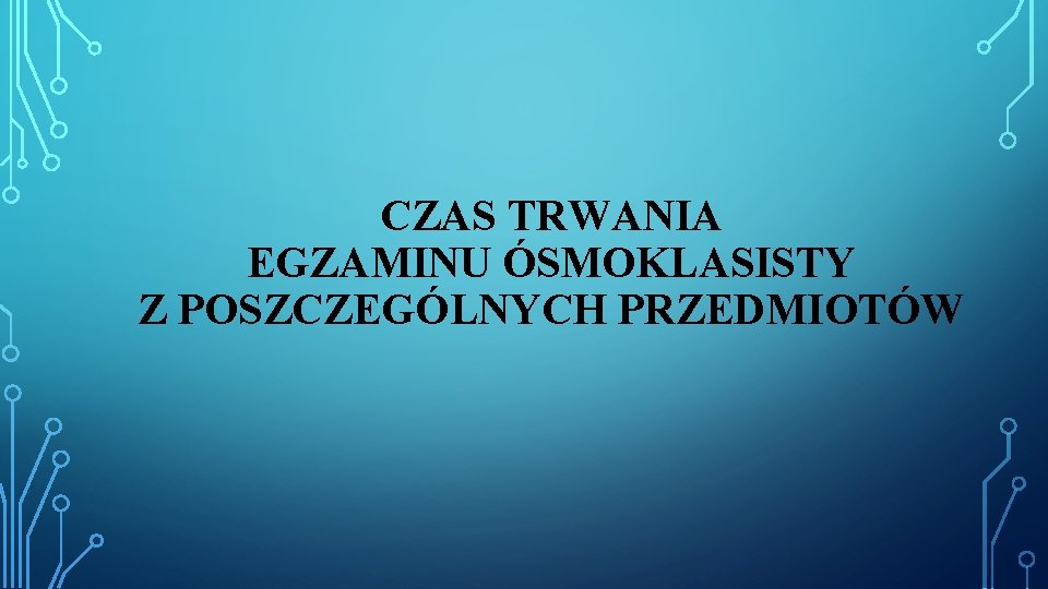 CZAS TRWANIA EGZAMINU ÓSMOKLASISTY Z POSZCZEGÓLNYCH PRZEDMIOTÓW CZAS TRWANIA EGZAMINU ÓSMOKLASISTY Z POSZCZEGÓLNYCH PRZEDMIOTÓW