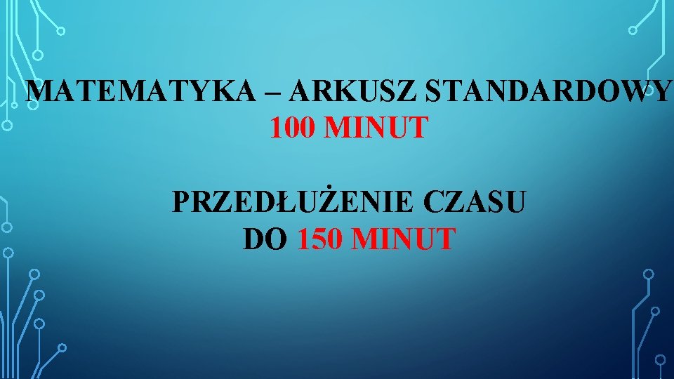 MATEMATYKA – ARKUSZ STANDARDOWY 100 MINUT PRZEDŁUŻENIE CZASU DO 150 MINUT 