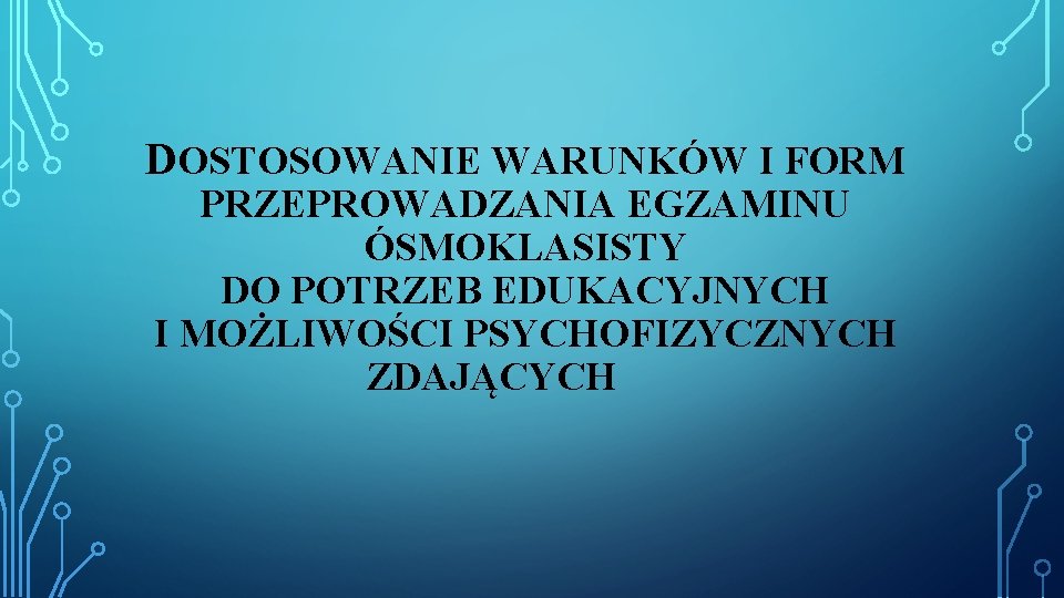 DOSTOSOWANIE WARUNKÓW I FORM PRZEPROWADZANIA EGZAMINU ÓSMOKLASISTY DO POTRZEB EDUKACYJNYCH I MOŻLIWOŚCI PSYCHOFIZYCZNYCH ZDAJĄCYCH