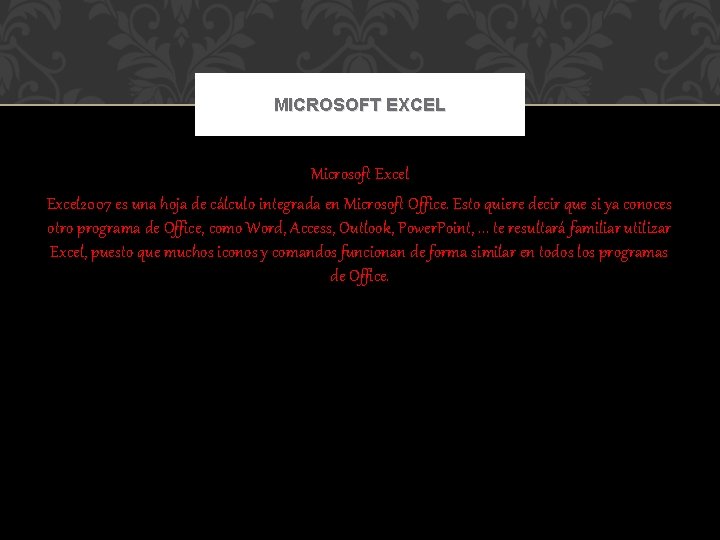 MICROSOFT EXCEL Microsoft Excel 2007 es una hoja de cálculo integrada en Microsoft Office.