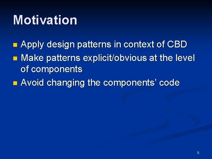 Motivation Apply design patterns in context of CBD n Make patterns explicit/obvious at the Motivation Apply design patterns in context of CBD n Make patterns explicit/obvious at the