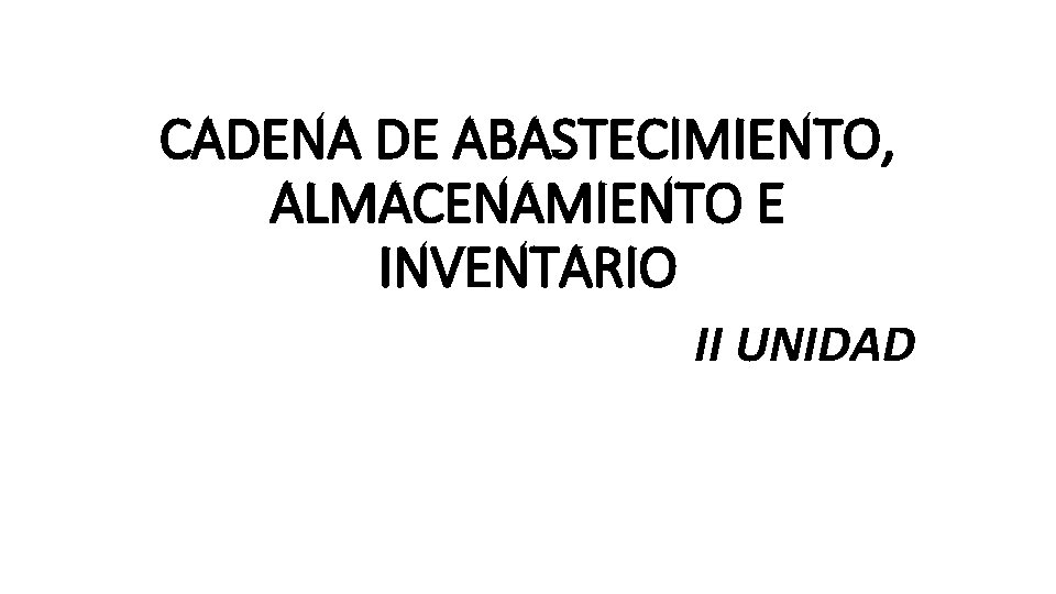 CADENA DE ABASTECIMIENTO, ALMACENAMIENTO E INVENTARIO II UNIDAD 