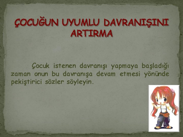 ÇOCUĞUN UYUMLU DAVRANIŞINI ARTIRMA Çocuk istenen davranışı yapmaya başladığı zaman onun bu davranışa devam