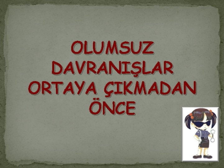 OLUMSUZ DAVRANIŞLAR ORTAYA ÇIKMADAN ÖNCE 