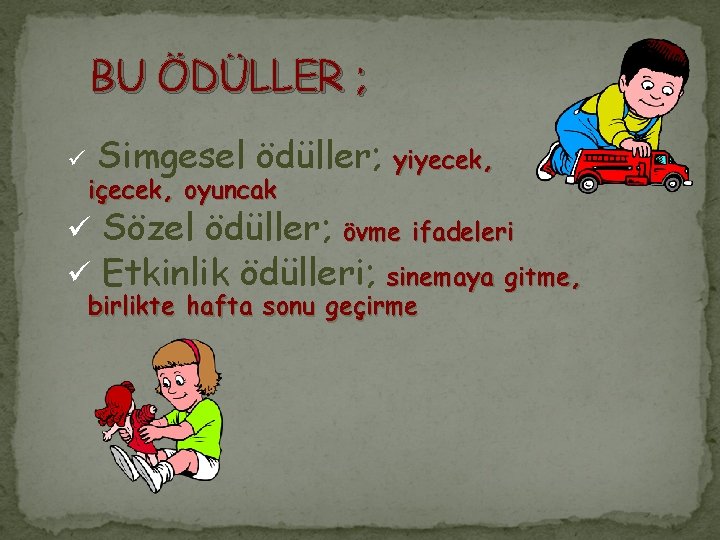 BU ÖDÜLLER ; ü Simgesel ödüller; içecek, oyuncak yiyecek, ü Sözel ödüller; övme ifadeleri