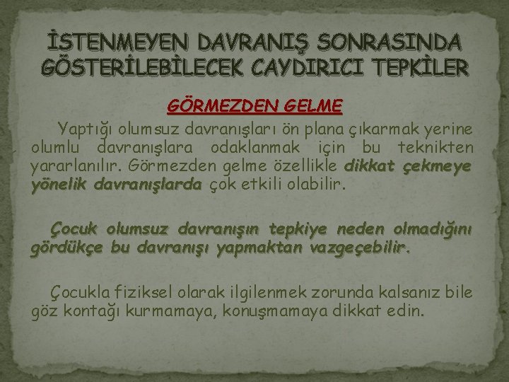 İSTENMEYEN DAVRANIŞ SONRASINDA GÖSTERİLEBİLECEK CAYDIRICI TEPKİLER GÖRMEZDEN GELME Yaptığı olumsuz davranışları ön plana çıkarmak