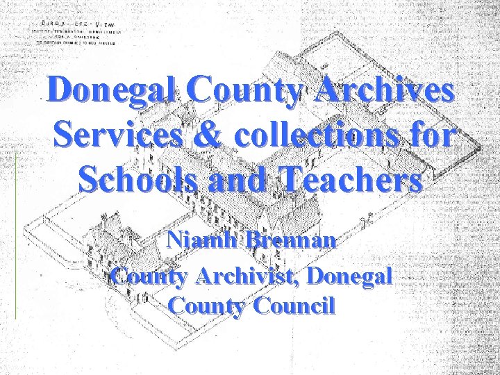 Donegal County Archives Services & collections for Schools and Teachers Niamh Brennan County Archivist,