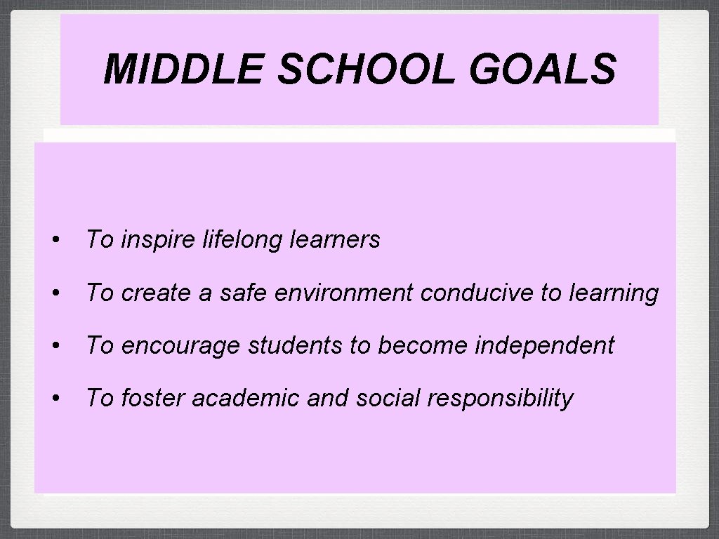 MIDDLE SCHOOL GOALS • To inspire lifelong learners • To create a safe environment