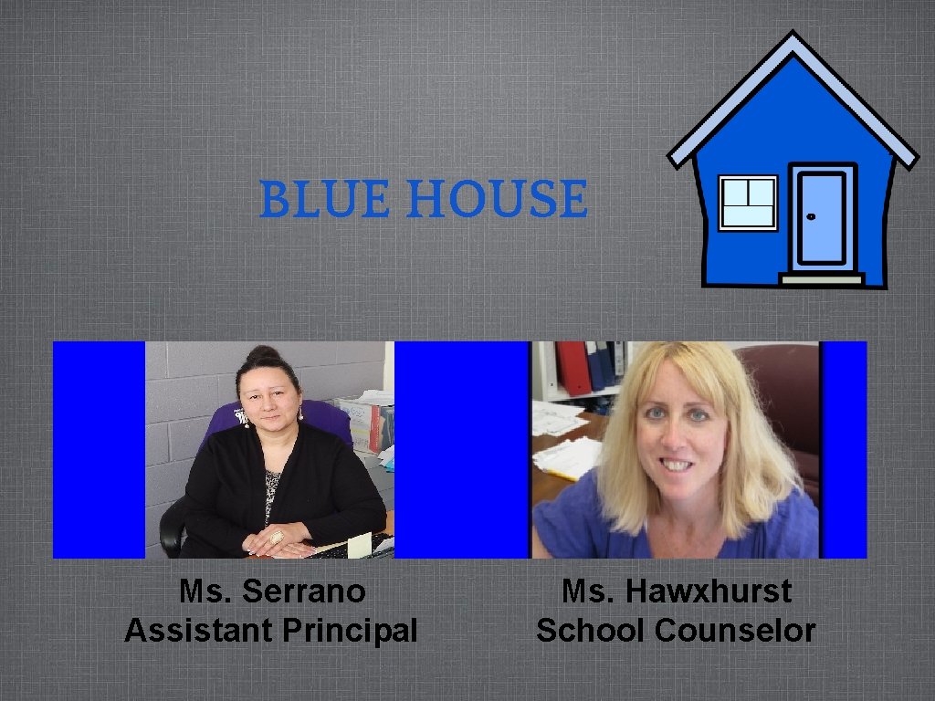 BLUE HOUSE Ms. Serrano Assistant Principal Ms. Hawxhurst School Counselor 