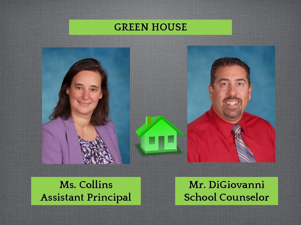GREEN HOUSE Ms. Collins Assistant Principal Mr. Di. Giovanni School Counselor 