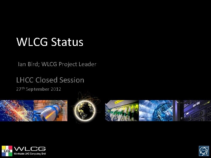 WLCG Status Ian Bird; WLCG Project Leader LHCC Closed Session 27 th September 2012