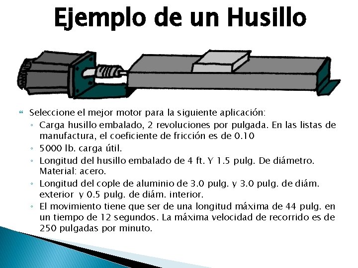 Ejemplo de un Husillo Seleccione el mejor motor para la siguiente aplicación: ◦ Carga