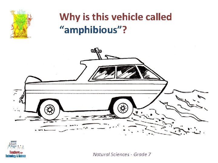 Why is this vehicle called “amphibious”? Natural Sciences - Grade 7 