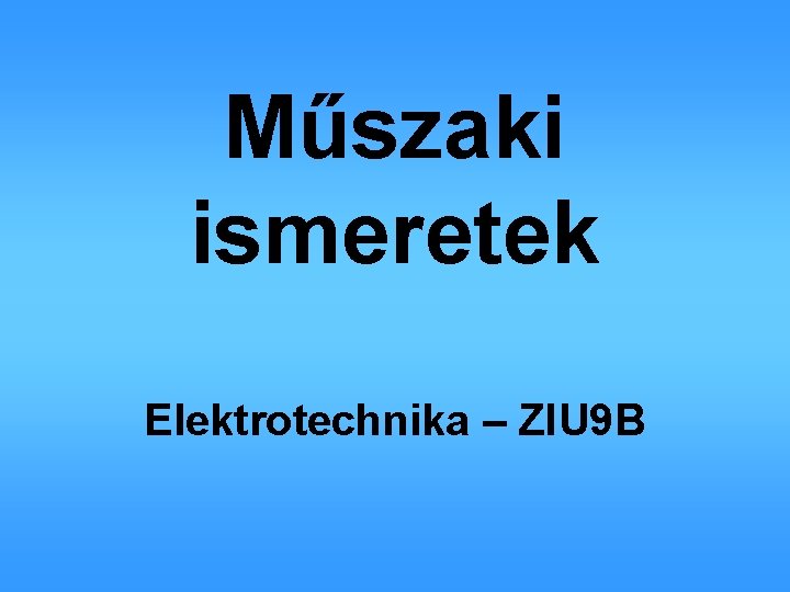 Műszaki ismeretek Elektrotechnika – ZIU 9 B 
